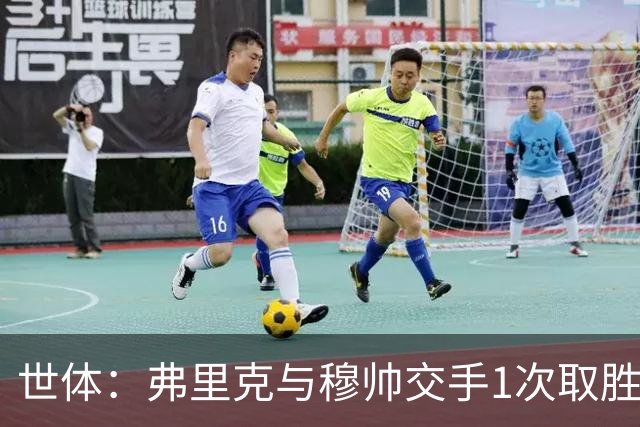 世体：弗里克与穆帅交手1次取胜 他近十年拿过4个联赛冠军穆帅0个