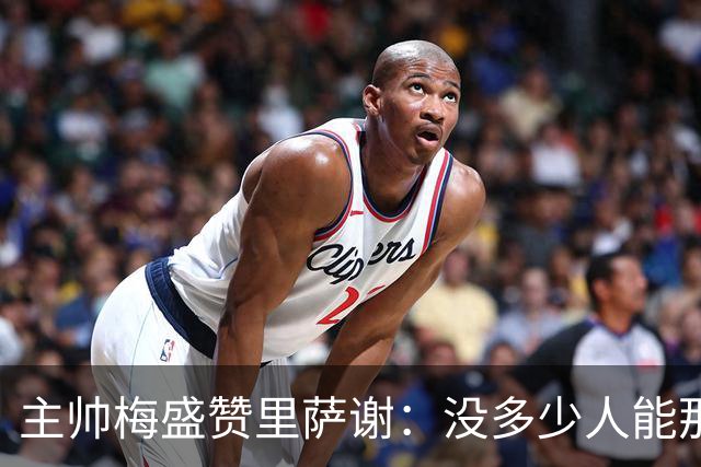 主帅梅盛赞里萨谢：没多少人能那样限制亚历山大