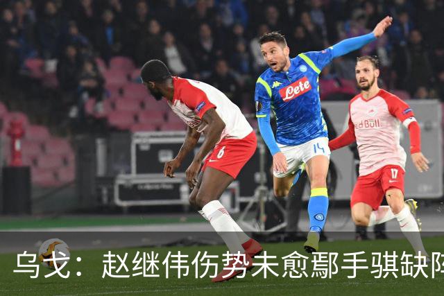 乌戈：赵继伟伤势未愈鄢手骐缺阵 我要调控队员情绪