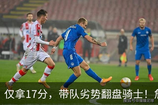 仅拿17分，带队劣势翻盘骑士！詹姆斯不靠持球得分，照样主宰比赛
