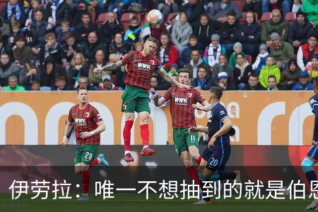 伊劳拉：唯一不想抽到的就是伯恩茅斯；我们签运一向不算好