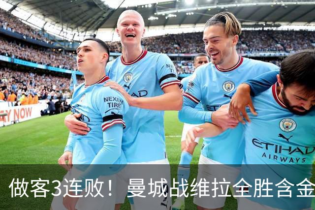 做客3连败！曼城战维拉全胜含金量遇考验 顶住开局冲击很重要