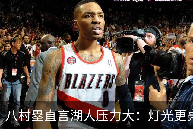 八村塁直言湖人压力大：灯光更亮，三年三分命中率45%