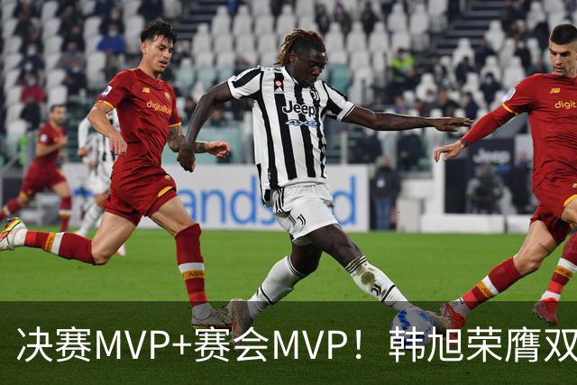 决赛MVP+赛会MVP！韩旭荣膺双料MVP实至名归