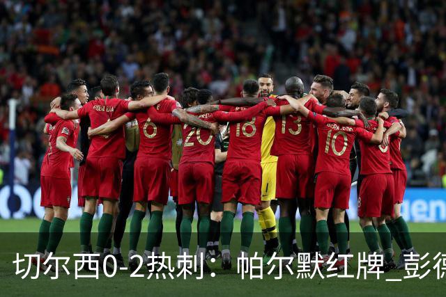 切尔西0-2热刺：帕尔默红牌 彭德斯乌龙终结连胜