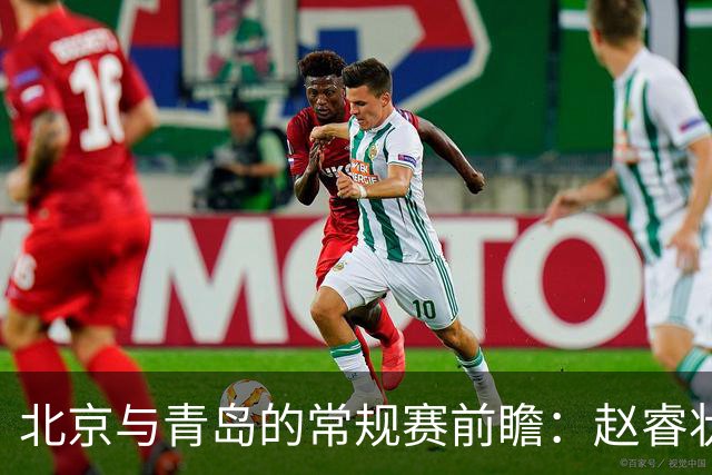 北京与青岛的常规赛前瞻：赵睿状态回升，李楠和布朗谈五连胜