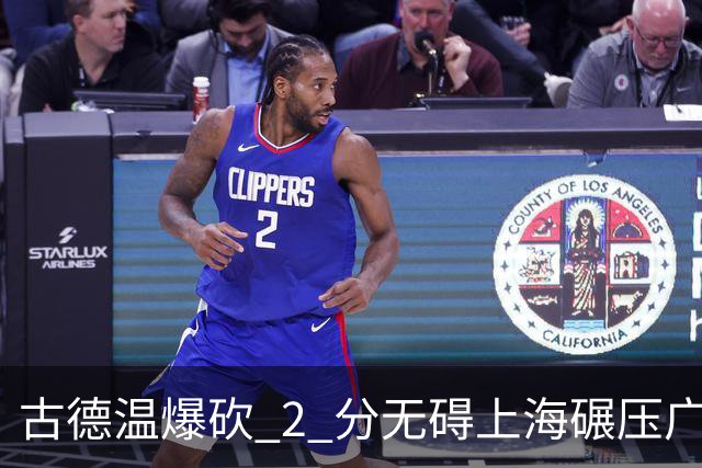 古德温爆砍 2 分无碍上海碾压广东，徐杰胡明轩帮拉塞尔找回状态
