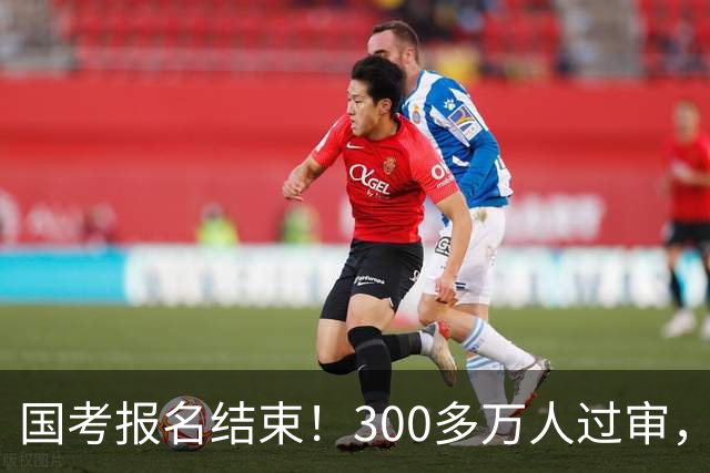 国考报名结束！300多万人过审，6000人抢一个岗位！