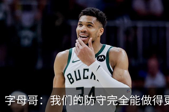 字母哥：我们的防守完全能做得更好 对手实力很强你必须去拼