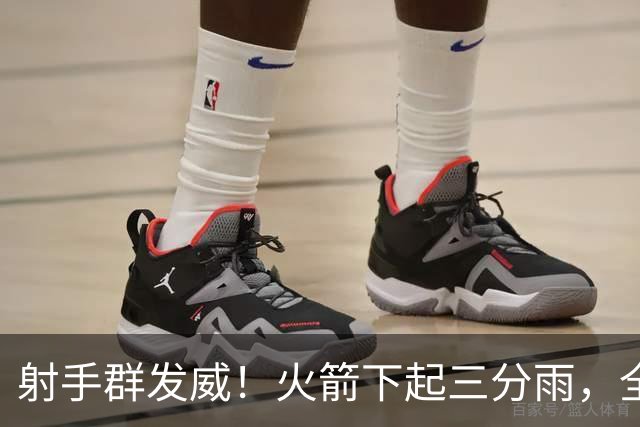 射手群发威！火箭下起三分雨，全场狂轰17记三分，命中率超4成