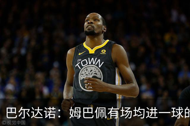 巴尔达诺：姆巴佩有场均进一球的效率，凭什么说他不是领袖球员