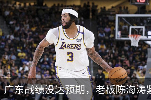 广东战绩没达预期，老板陈海涛紧急召开会议，换帅恐被提上日程。