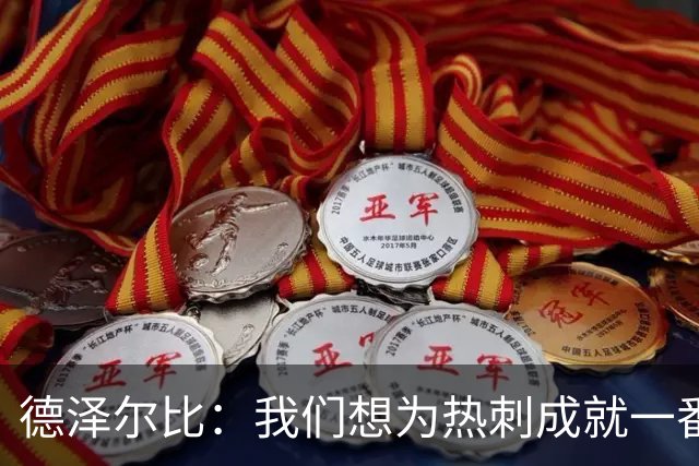 德泽尔比：我们想为热刺成就一番事业，无论结果如何都会全力以赴