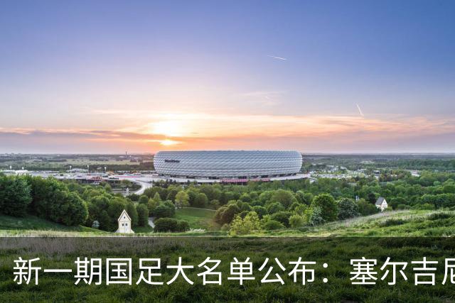 新一期国足大名单公布：塞尔吉尼奥领衔中场