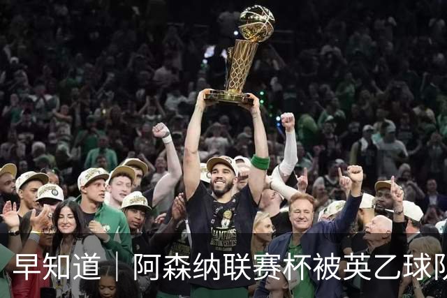 早知道｜阿森纳联赛杯被英乙球队淘汰