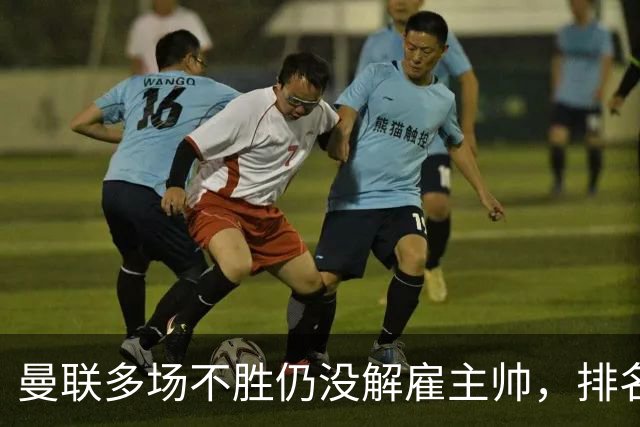 曼联多场不胜仍没解雇主帅，排名接近降级区，切尔西一战见分晓