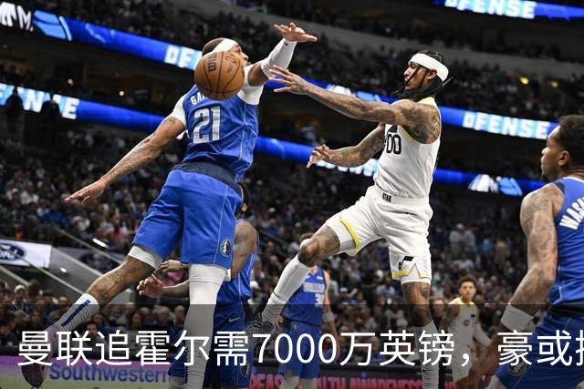 曼联追霍尔需7000万英镑，豪或携团队加盟