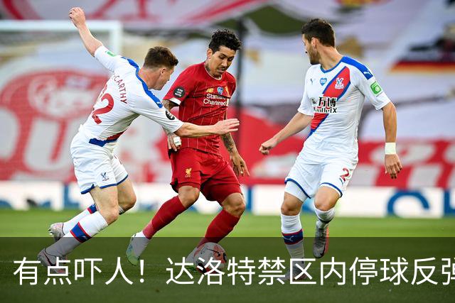 有点吓人！达洛特禁区内停球反弹打中手臂，主裁判认定不是点球
