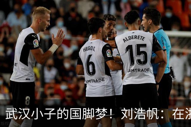 武汉小子的国脚梦！刘浩帆：在浙里成长 在浙里扎根