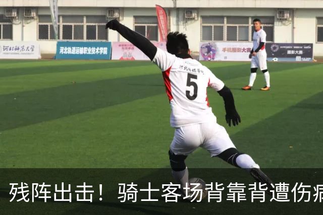 残阵出击！骑士客场背靠背遭伤病打击，替补双核出战成疑