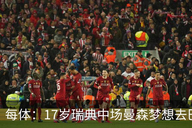 每体：17岁瑞典中场曼森梦想去巴萨 曼联、莱斯特城等队正关注