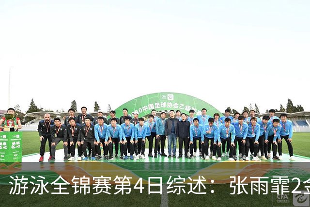 游泳全锦赛第4日综述：张雨霏2金！李冰洁破亚洲纪录，潘展乐夺冠