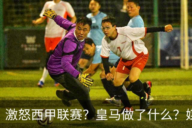 激怒西甲联赛？皇马做了什么？媒体：他们想看笑话，姆巴佩或被坑