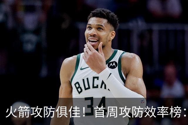 火箭攻防俱佳！首周攻防效率榜：火箭进攻第一 净效率第二