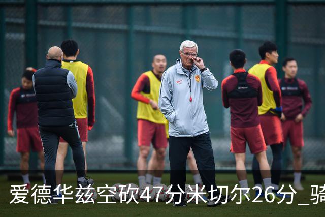 爱德华兹空砍47分米切尔26分 骑士加时险胜森林狼