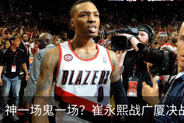 神一场鬼一场？崔永熙战广厦决战连得13分 对阵宁波6中1仅得2分