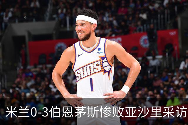 米兰0-3伯恩茅斯惨败亚沙里采访曝光需遗忘之夜