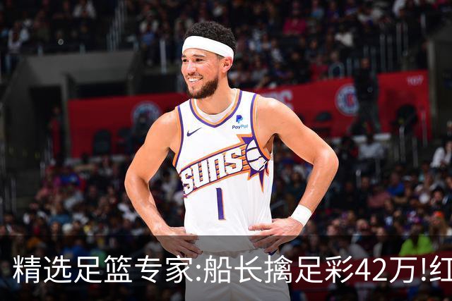 精选足篮专家:船长擒足彩42万!红单怪兽篮彩9连红