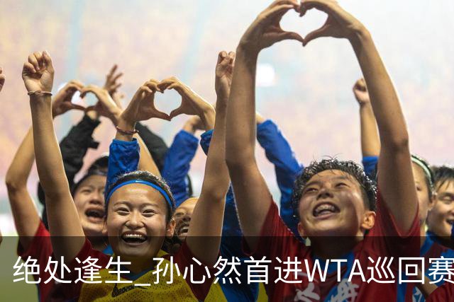 绝处逢生 孙心然首进WTA巡回赛八强