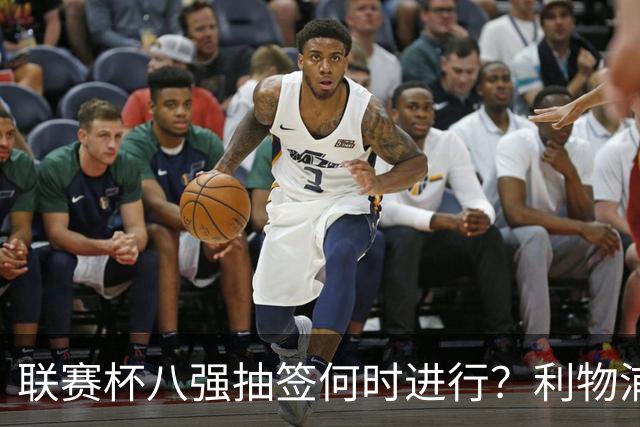 联赛杯八强抽签何时进行？利物浦切尔西赛后揭晓