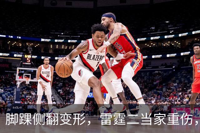 脚踝侧翻变形，雷霆二当家重伤，争冠路生变