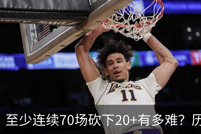 至少连续70场砍下20+有多难？历史仅6人做到，亚历山大独一档