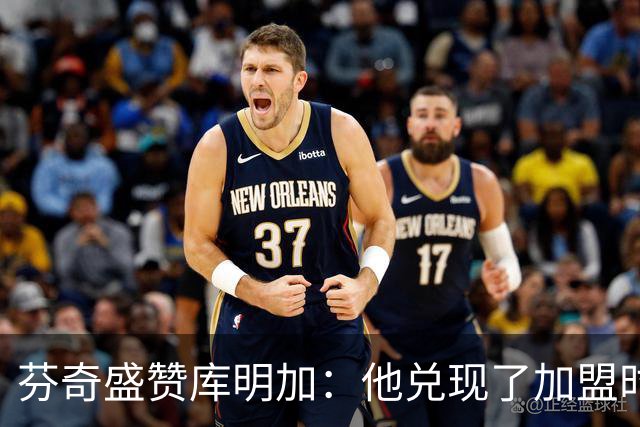 芬奇盛赞库明加：他兑现了加盟时许下的承诺