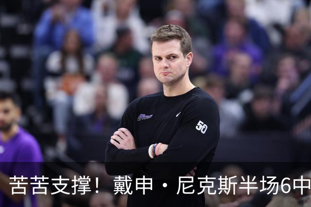 苦苦支撑！戴申·尼克斯半场6中3拿全队最高10分 正负值-11