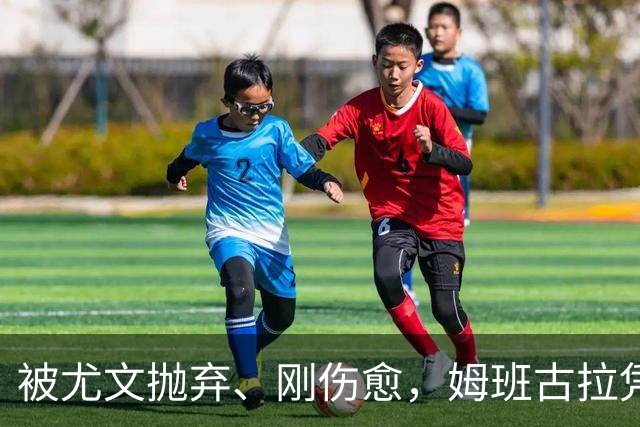 被尤文抛弃、刚伤愈，姆班古拉凭啥成巴蒂后首人？
