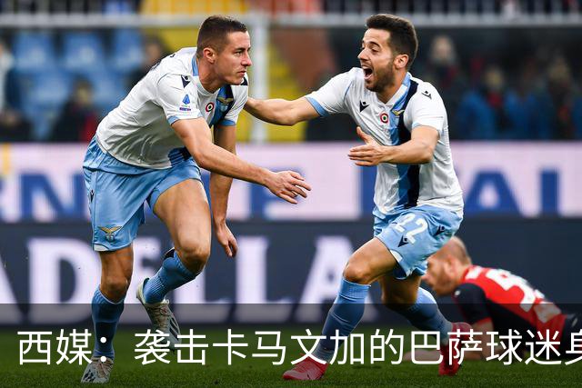 西媒：袭击卡马文加的巴萨球迷身份确认，俱乐部将予以驱逐