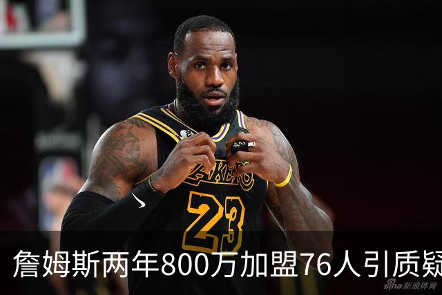 詹姆斯两年800万加盟76人引质疑！底薪却享直升机免费接机通勤