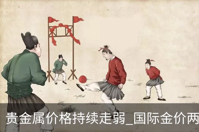 贵金属价格持续走弱 国际金价两月间最大跌幅超15%
