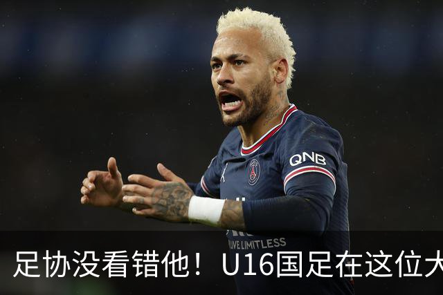 足协没看错他！U16国足在这位大牌新帅的带领下进四强，值得期待