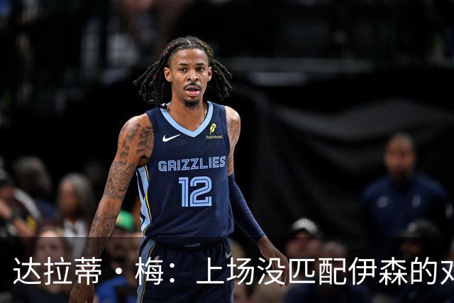 达拉蒂·梅：上场没匹配伊森的对抗强度 我们从火箭身上学到很多