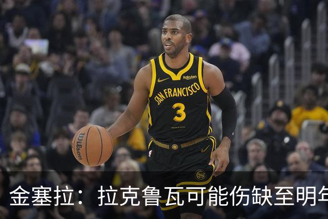 金塞拉：拉克鲁瓦可能伤缺至明年1月，最多缺席10场比赛