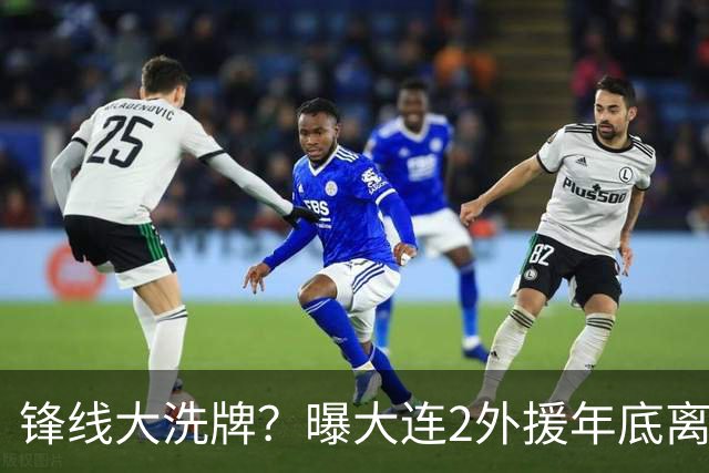 锋线大洗牌？曝大连2外援年底离队，明年引进“加强版阿奇姆彭”