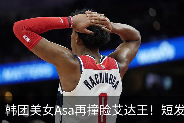 韩团美女Asa再撞脸艾达王！短发黑丝太能诱惑人