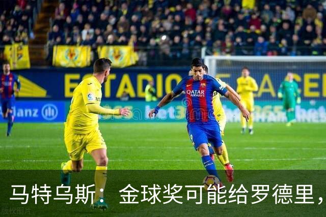 马特乌斯：金球奖可能给罗德里，但我认为凯恩或奥利塞应获奖