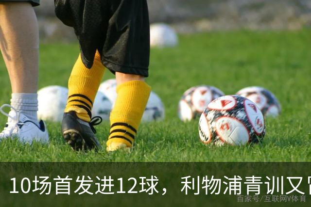 10场首发进12球，利物浦青训又冒出个“奥里吉”