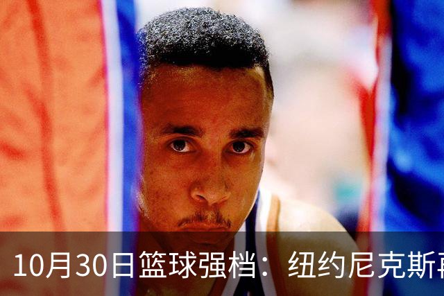 10月30日篮球强档：纽约尼克斯再战76人